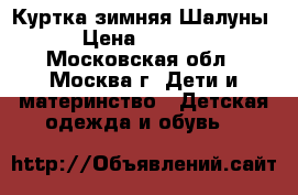 Куртка зимняя Шалуны › Цена ­ 1 000 - Московская обл., Москва г. Дети и материнство » Детская одежда и обувь   